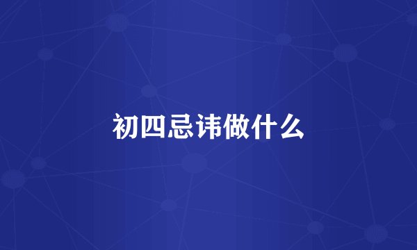 初四忌讳做什么