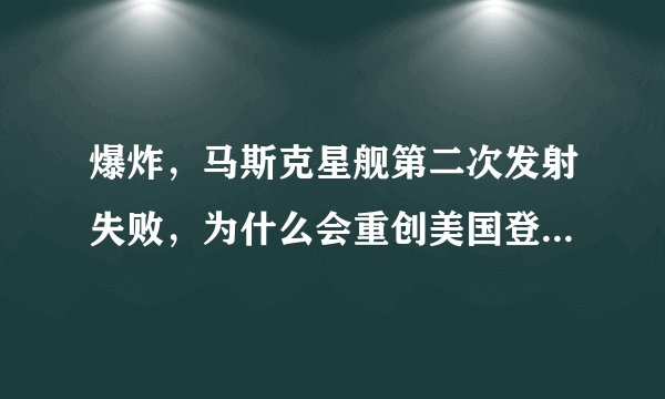 爆炸，马斯克星舰第二次发射失败，为什么会重创美国登月？很复杂