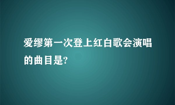 爱缪第一次登上红白歌会演唱的曲目是?