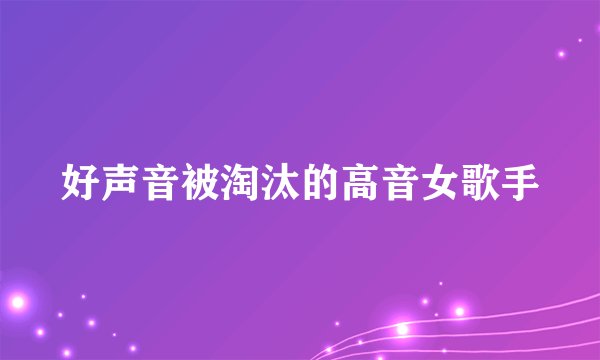 好声音被淘汰的高音女歌手
