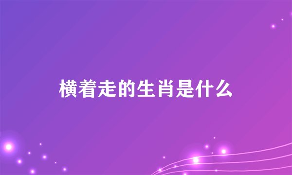 横着走的生肖是什么
