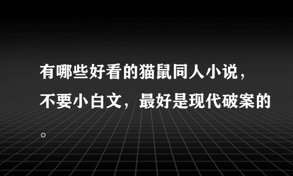 有哪些好看的猫鼠同人小说,不要小白文,最好是现代破案的。
