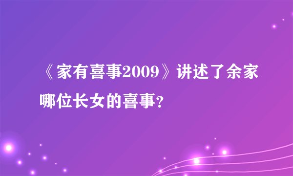 《家有喜事2009》讲述了余家哪位长女的喜事？