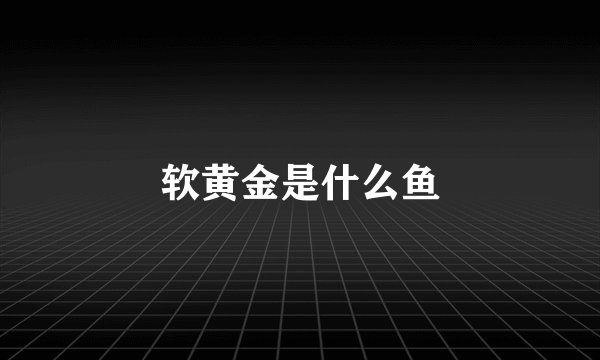 软黄金是什么鱼