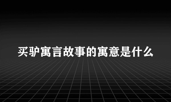 买驴寓言故事的寓意是什么