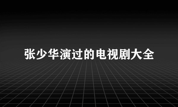 张少华演过的电视剧大全