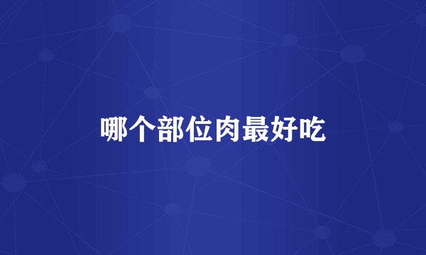 哪个部位肉最好吃