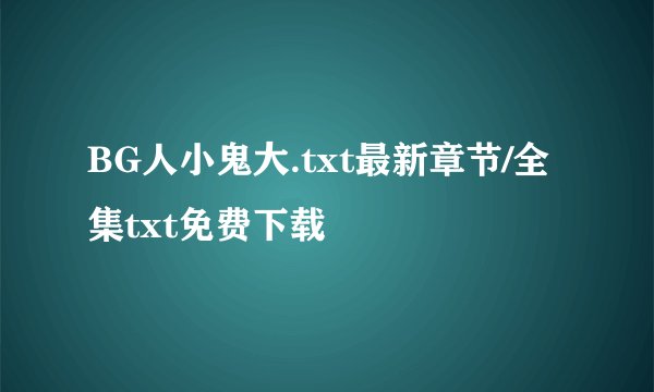 BG人小鬼大.txt最新章节/全集txt免费下载
