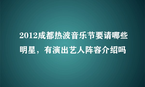 2012成都热波音乐节要请哪些明星，有演出艺人阵容介绍吗