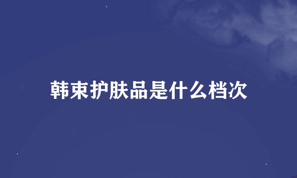韩束护肤品是什么档次