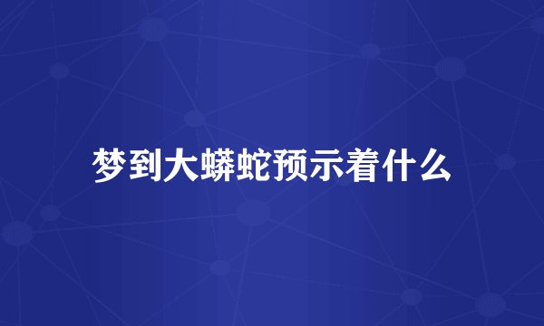 梦到大蟒蛇预示着什么