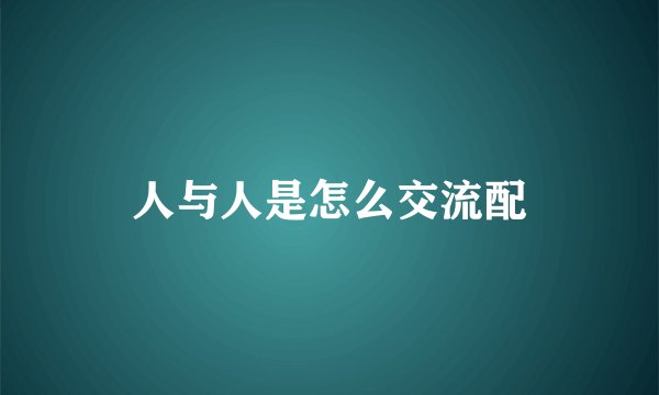 人与人是怎么交流配