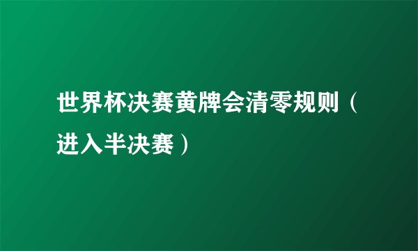 世界杯决赛黄牌会清零规则（进入半决赛）