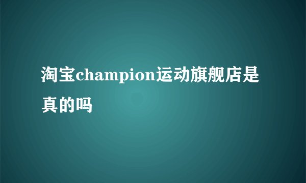 淘宝champion运动旗舰店是真的吗