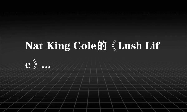 Nat King Cole的《Lush Life》 歌词？