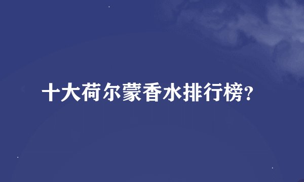 十大荷尔蒙香水排行榜？
