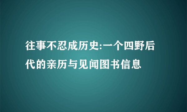 往事不忍成历史:一个四野后代的亲历与见闻图书信息