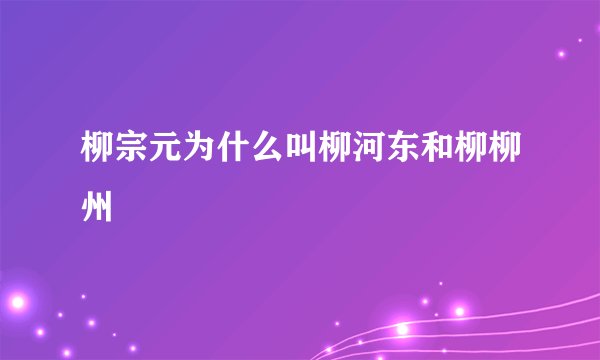 柳宗元为什么叫柳河东和柳柳州