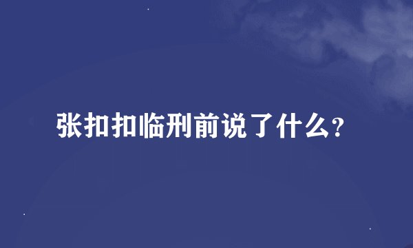 张扣扣临刑前说了什么？