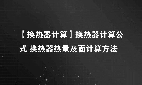 【换热器计算】换热器计算公式 换热器热量及面计算方法
