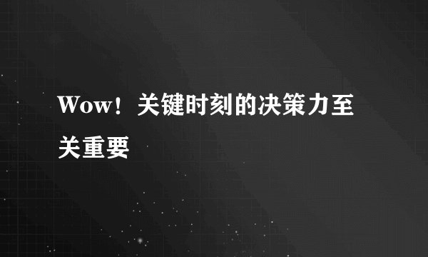Wow！关键时刻的决策力至关重要