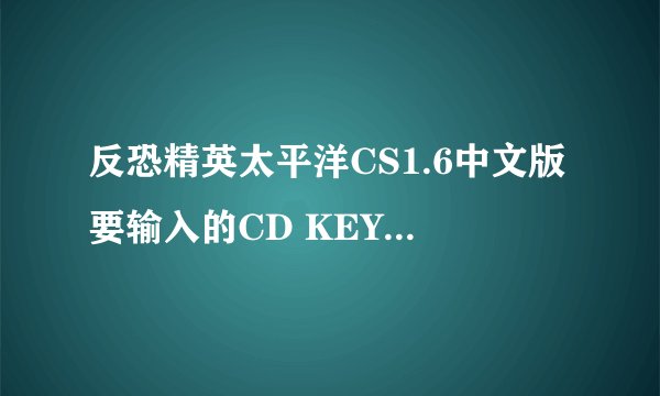 反恐精英太平洋CS1.6中文版要输入的CD KEY 的是什么