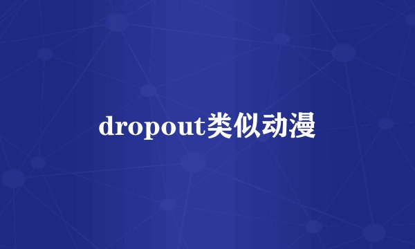 dropout类似动漫