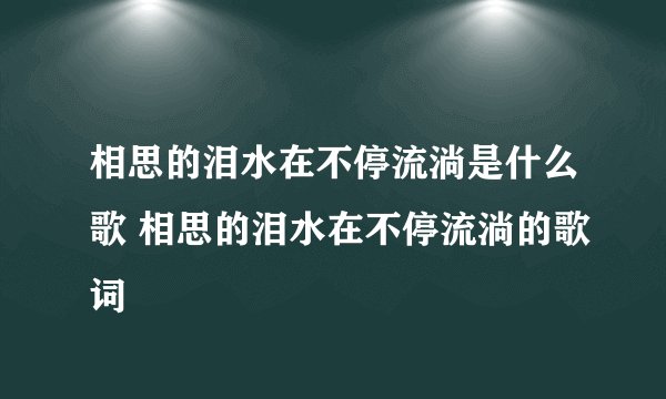 相思的泪水在不停流淌是什么歌 相思的泪水在不停流淌的歌词