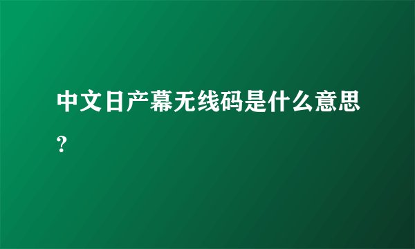 中文日产幕无线码是什么意思？