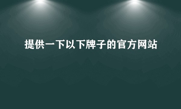 提供一下以下牌子的官方网站