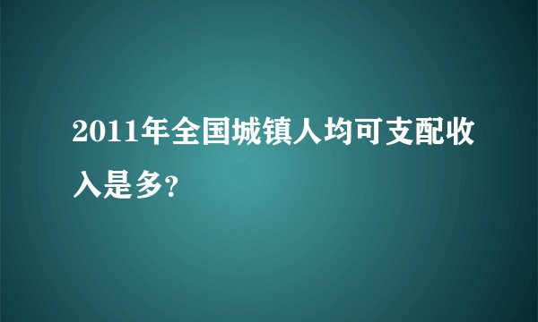 2011年全国城镇人均可支配收入是多？