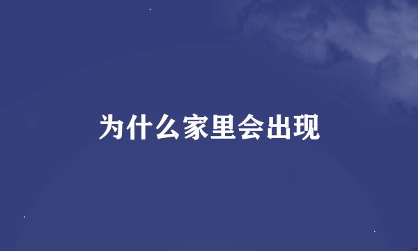 为什么家里会出现