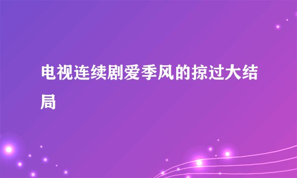 电视连续剧爱季风的掠过大结局