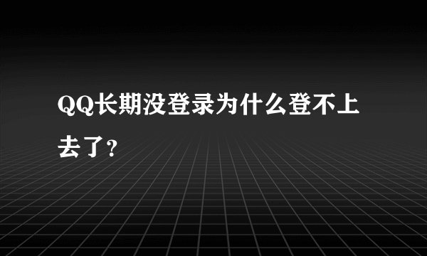 QQ长期没登录为什么登不上去了？
