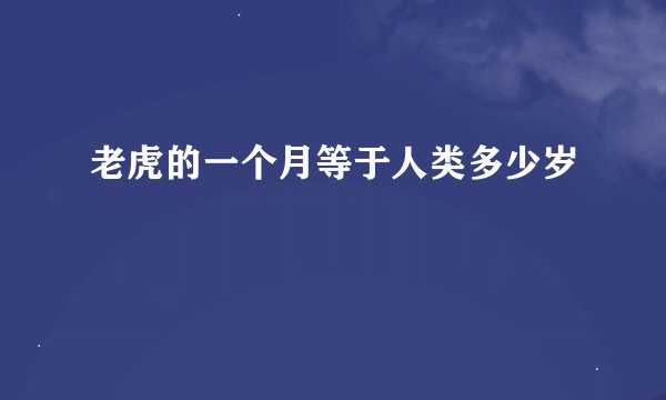 老虎的一个月等于人类多少岁