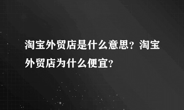 淘宝外贸店是什么意思?淘宝外贸店为什么便宜?