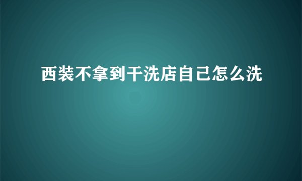 西装不拿到干洗店自己怎么洗