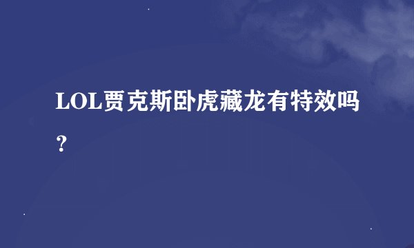 LOL贾克斯卧虎藏龙有特效吗？