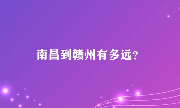 南昌到赣州有多远？