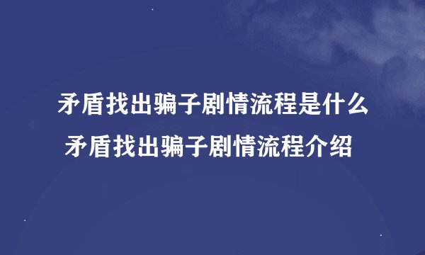 矛盾找出骗子剧情流程是什么 矛盾找出骗子剧情流程介绍