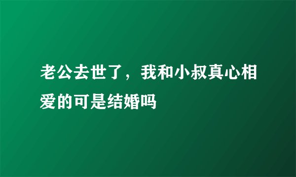 老公去世了，我和小叔真心相爱的可是结婚吗
