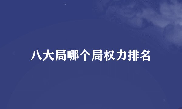 八大局哪个局权力排名