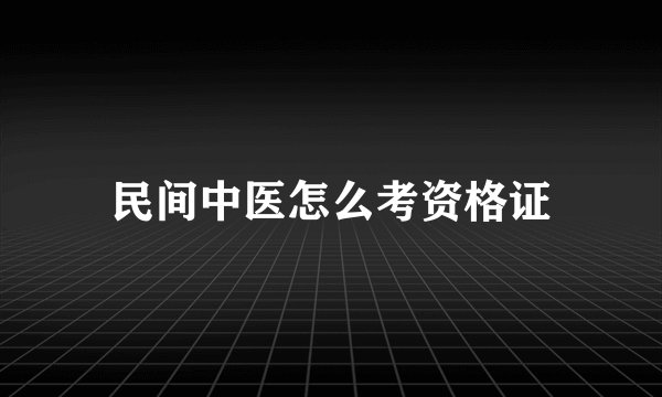 民间中医怎么考资格证