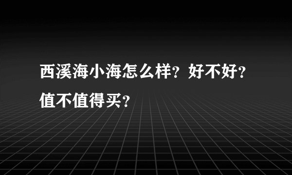 西溪海小海怎么样？好不好？值不值得买？