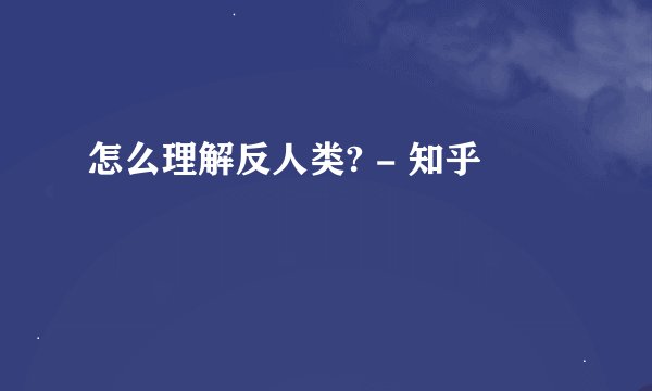 怎么理解反人类? - 知乎