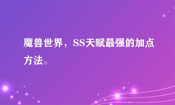 魔兽世界，SS天赋最强的加点方法。