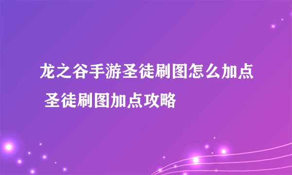 龙之谷手游圣徒刷图怎么加点 圣徒刷图加点攻略