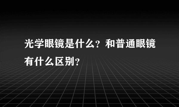 光学眼镜是什么？和普通眼镜有什么区别？