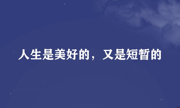 人生是美好的，又是短暂的
