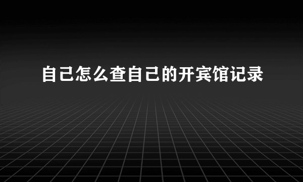 自己怎么查自己的开宾馆记录